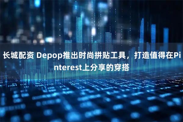 长城配资 Depop推出时尚拼贴工具，打造值得在Pinterest上分享的穿搭