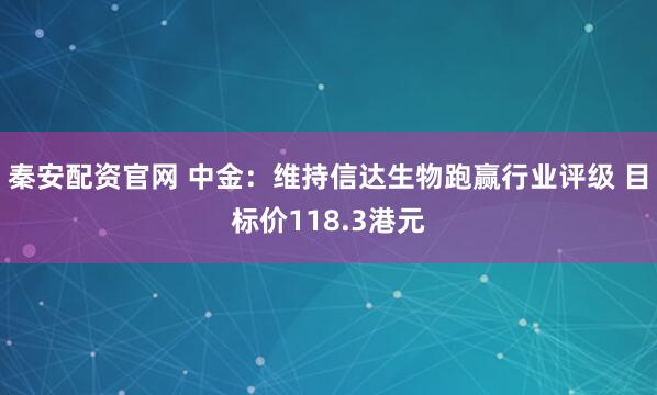 秦安配资官网 中金:维持信达生物跑赢行业评级 目标价118.3港元