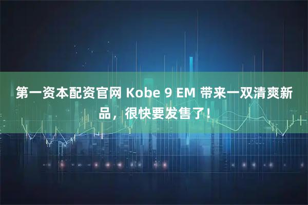 第一资本配资官网 Kobe 9 EM 带来一双清爽新品，很快要发售了！